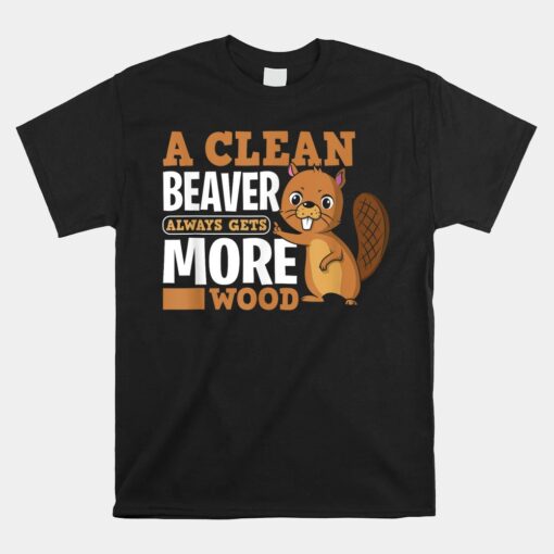 A Clean Beaver Always Get More Wood Unisex T-Shirt