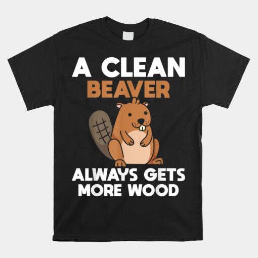 A Clean Beaver Always Gets More Wood Joke Sarcastic Unisex T-Shirt