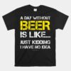 A Day Without Beer Funny Beer Unisex T-Shirt