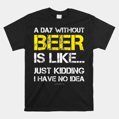 A Day Without Beer Funny Beer Unisex T-Shirt