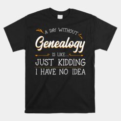 A Day Without Genealogy Genealogist Family History Ancestry Unisex T-Shirt