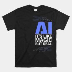 Ai Its Like Magic But Real Artificial Intelligence Geek Unisex T-Shirt