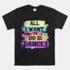 All I Want To Do Is Dance Hip Hop Hiphop Dancer Breakdancing Unisex T-Shirt