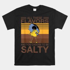 All These Flavors And You Choose To Be Salty Unisex T-Shirt