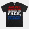 And Yet Despite The Look On My Face You're Still Talking Unisex T-Shirt