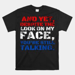 And Yet Despite The Look On My Face You're Still Talking Unisex T-Shirt