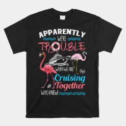 Apparently We're Trouble When We Are Cruising Together Unisex T-Shirt