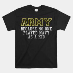 Army Because No One Played Navy As A Kid Funny Army Says Unisex T-Shirt