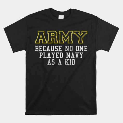 Army Because No One Played Navy As A Kid Funny Army Says Unisex T-Shirt