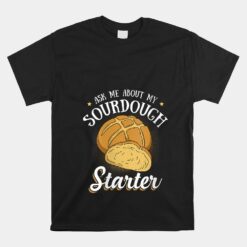 Ask Me About My Sourdough Starter Bread Baker Unisex T-Shirt