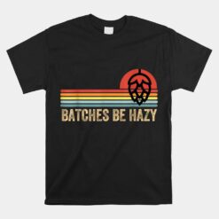 Batches Be Hazy Ipa Craft Beer Unisex T-Shirt