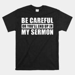 Be Careful Or You'll End Up In My Sermon Unisex T-Shirt