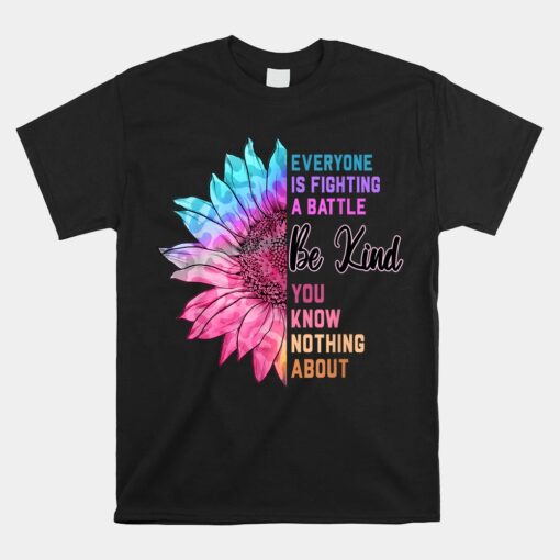 Be Kind Everyone Is Fighting A Battle You Know Nothing About Unisex T-Shirt