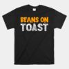 Beans On Toast - Great British Food Favourite Beans On Toast Unisex T-Shirt