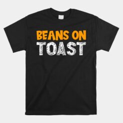 Beans On Toast - Great British Food Favourite Beans On Toast Unisex T-Shirt