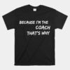 Because I'm The Coach That's Why Unisex T-Shirt