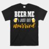 Beer Me I Just Got Married Wedding Unisex T-Shirt