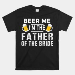 Beer Me I'm The Father Of The Bride Unisex T-Shirt