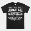 Before You Judge Me Understand That I Don't Give A Fuck Unisex T-Shirt