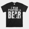 Best I Was Fighting A Bear Unisex T-Shirt