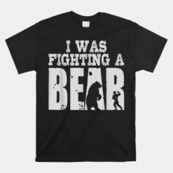 Best I Was Fighting A Bear Unisex T-Shirt