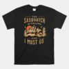 Bigfoot Cryptid The Sasquatch Is Calling And I Must Go Unisex T-Shirt