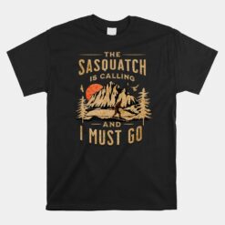 Bigfoot Cryptid The Sasquatch Is Calling And I Must Go Unisex T-Shirt