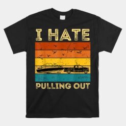 Boating Boat Owner Retro I Hate Pulling Out Pontoon Lovers Unisex T-Shirt