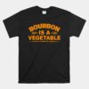 Bourbon Is A Vegetable Whiskey Bourbon Drinking Unisex T-Shirt