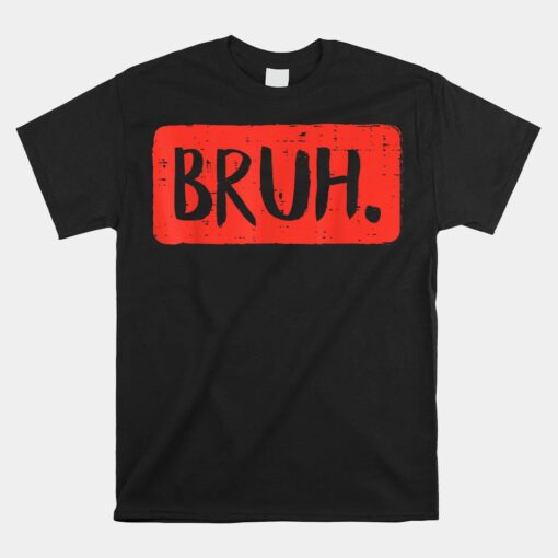 Bruh Funny Saying Meme Bro Mom Slang Unisex T-Shirt