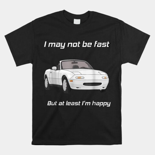 But At Least I'm Happy Happy Miata Unisex T-Shirt