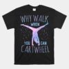 Cartwheel Gymnast Girl Funny Why Walk When You Can Cartwheel Unisex T-Shirt