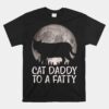 Cat Daddy To A Fatty Funny Fat Chonk Dad Kitten Fur Papa Unisex T-Shirt