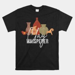 Clay Whisperer Funny Ceramic Artist Sculptor Pottery Unisex T-Shirt