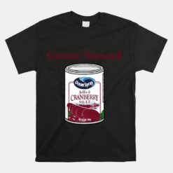 Cranberry Sauce Quote Thanksgiving Here To Get Sauced Unisex T-Shirt