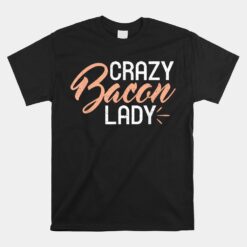 Crazy Bacon Lady Bacon Lover Unisex T-Shirt