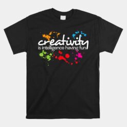 Creativity Is Intelligence Having Fun Unisex T-Shirt