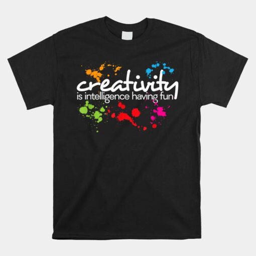 Creativity Is Intelligence Having Fun Unisex T-Shirt