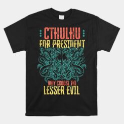 Cthulhu For President Why Choose The Lesser Evil Unisex T-Shirt