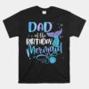 Dad Of The Birthday Mermaid Family Matching Party Squad Unisex T-Shirt