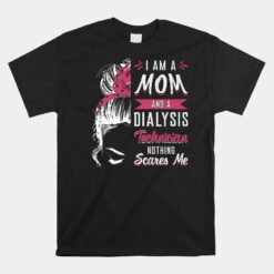 Dialysis Nurse Nephrology I Am A Mom And Dialysis Technician Unisex T-Shirt