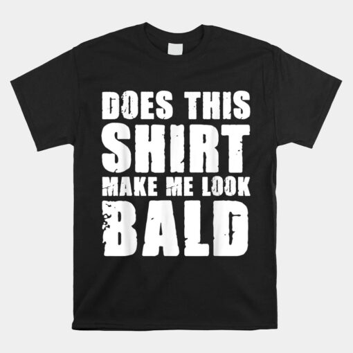 Does This Unisex T-Shirt Make Me Look Bald Gift For Bald Unisex T-Shirt