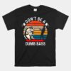 Don't Be A Dumb Bass Unisex T-Shirt