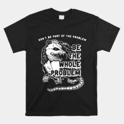 Don't Be Part Of The Problem Be The Whole Problem Unisex T-Shirt