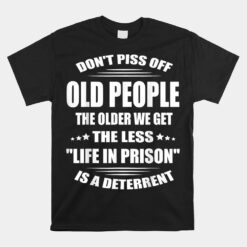 Don't Piss Off Old People The Older We Get The Less Life Unisex T-Shirt