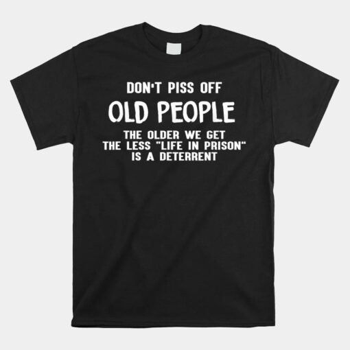 Don't Piss Off Old People The Older We Get Unisex T-Shirt