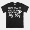 Don't Tell Me What To Do You're Not My Dog Unisex T-Shirt