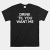 Drink Til You Want Me Unisex T-Shirt