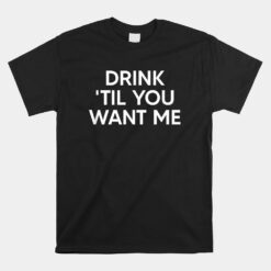 Drink Til You Want Me Unisex T-Shirt