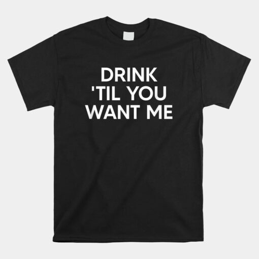 Drink Til You Want Me Unisex T-Shirt